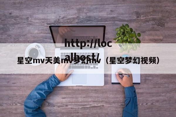星空mv天美mv梦幻mv(星空梦幻视频)